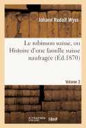 Le Robinson Suisse, Ou Histoire d'Une Famille Suisse Naufrag?e.Volume 2 - Wyss, Johann Rudolf