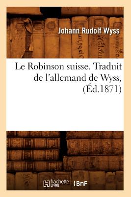 Le Robinson Suisse. Traduit de l'Allemand de Wyss, (?d.1871) - Wyss, Johann Rudolf