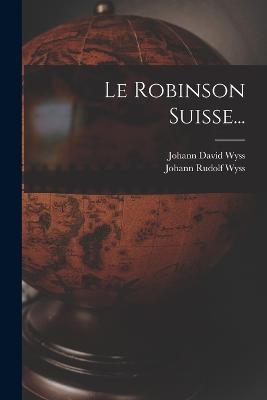 Le Robinson Suisse... - Wyss, Johann David, and Johann Rudolf Wyss (Creator)