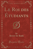 Le Roi Des ?tudiants (Classic Reprint)