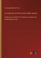 Le roman du roi Flore et de la belle Jeanne: Publi pour la premire fois d'aprs un manuscrit de la Bibliothque royale