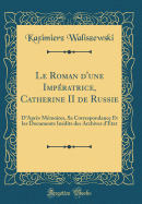 Le Roman d'Une Impratrice, Catherine II de Russie: D'Aprs Mmoires, Sa Correspondance Et Les Documents Indits Des Archives d'tat (Classic Reprint)