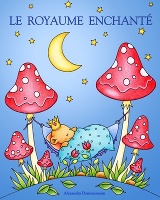 Le Royaume Enchante: Un livre de coloriage pour adultes, invitant au r?ve et ? la d?tente. - Dannenmann, Alexandra, and Vuille, Rosine (Translated by)