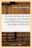 Le Sacre Du Roi: Ode Suivi d'Un Petit Po?me Sur La Mort de Louis XVIII Et Sur l'Av?nement de Charles X Au Tr?ne