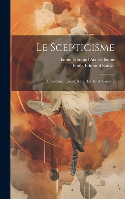 Le Scepticisme: nsidme, Pascal, Kant [Ed. by A. Saisset]. - Saisset, mile Edmond, and Aenesidemus, mile Edmond