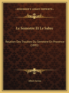 Le Semestre Et Le Sabre: Relation Des Troubles Du Semestre En Provence (1881)