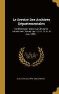 Le Service Des Archives D?partementales: Conf?rences Faites Aux ?l?ves de l'?cole Des Chartes Les 10, 18, 25 Et 30 Juin 1890...