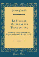 Le Sige de Malte Par Les Turcs En 1565: Publi En Franais Et En Grec d'Aprs Les ditions de 1567 Et 1571 (Classic Reprint)