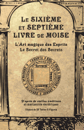 Le Sixi?me Et Septi?me Livre de Moise: L'Art Magique Des Esprits. Le Secret Des Secrets