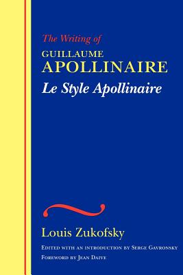 Le Style Apollinaire: The Writing of Guillaume Apollinaire - Zukofsky, Louis, Professor, and Gavronsky, Serge, and Daive, Jean