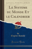 Le Systeme Du Monde Et Le Calendrier (Classic Reprint)