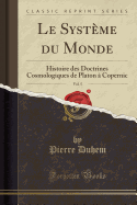 Le Systeme Du Monde, Vol. 5: Histoire Des Doctrines Cosmologiques de Platon a Copernic (Classic Reprint)