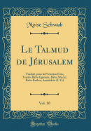 Le Talmud de J?rusalem, Vol. 10: Traduit Pour La Premi?re Fois; Trait?s Baba Qamma, Baba Mecia', Baba Bathra, Sanh?drin (I-VI) (Classic Reprint)