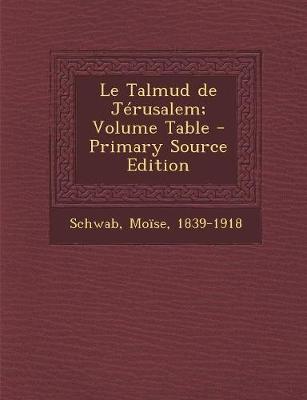 Le Talmud de Jerusalem; Volume Table - Primary Source Edition - 1839-1918, Schwab Moise