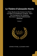 Le Thtre D'alexandre Hardy: Erster Neudruck Der Dramen Von Pierre Corneille's Unmittelbarem Vorlufer: Nach Den Exemplaren Der Dresdener, Mnchener Und Der Wolfenbtteler Bibliothek; Volume 1