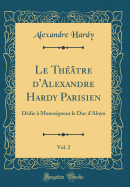 Le Thtre d'Alexandre Hardy Parisien, Vol. 2: Ddie  Monseigneur Le Duc d'Aluyn (Classic Reprint)