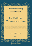 Le Thtre d'Alexandre Hardy, Vol. 4: Erster Neudruck Der Dramen Von Pierre Corneille's Unmittelbarem Vorlufer; Nach Des Exemplaren Der Dresdener Und Der Wolfenbtteler Bibliothek Besorgt (Classic Reprint)