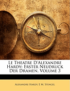 Le Theatre D'Alexandre Hardy: Erster Neudruck Der Dramen, Volume 3