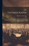 Le Thesmographe: Ou, Id?es d'Un Honn?te-Homme, Sur Un Projet de Reglement, Propos? ? Toutes Les Nations de l'Europe, Pour Operer Une Reforme Generale Des Loix...