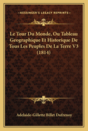 Le Tour Du Monde, Ou Tableau Geographique Et Historique de Tous Les Peuples de La Terre V3 (1814)