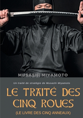Le Trait? des Cinq Roues (Le Livre des cinq anneaux): Un trait? de strat?gie de Musashi Miyamoto - Miyamoto, Musashi