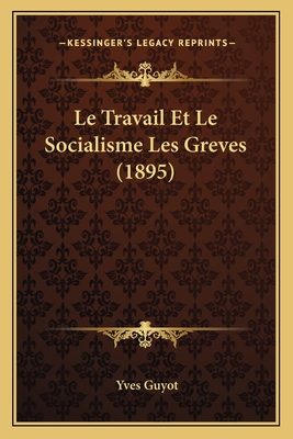 Le Travail Et Le Socialisme Les Greves (1895) - Guyot, Yves