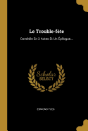 Le Trouble-fte: Comdie En 3 Actes Et Un pilogue...