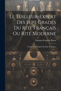 Le Tuilleur-Expert Des Sept Grades Du Rite Fran?ais Ou Rite Moderne: Trente-Trois Degr?s Du Rite ?cossais...