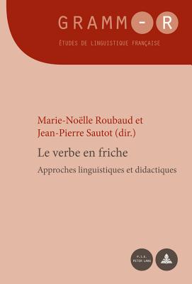 Le Verbe En Friche: Approches Linguistiques Et Didactiques - Van Raemdonck, Dan (Editor), and Roubaud, Marie-No?lle (Editor), and Sautot, Jean-Pierre (Editor)