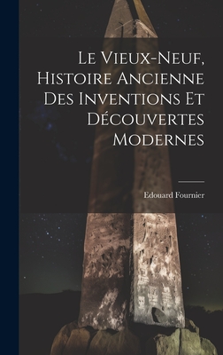 Le Vieux-Neuf, Histoire Ancienne Des Inventions Et D?couvertes Modernes - Fournier, Edouard