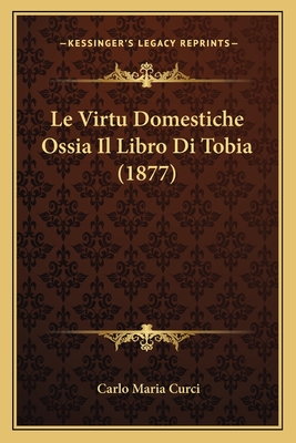 Le Virtu Domestiche Ossia Il Libro Di Tobia (1877) - Curci, Carlo Maria