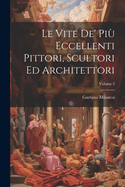 Le Vite De' Pi Eccellenti Pittori, Scultori Ed Architettori; Volume 2