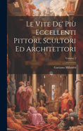 Le Vite De' Pi? Eccellenti Pittori, Scultori Ed Architettori; Volume 2