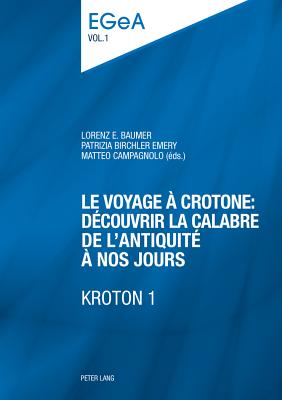 Le Voyage ? Crotone: D?couvrir La Calabre de l'Antiquit? ? Nos Jours- Kroton 1: Actes Du Colloque International Organis? Par l'Unit? d'Arch?ologie Classique Du D?partement Des Sciences de l'Antiquit?- Universit? de Gen?ve, 11 Mai 2012 - Collombert, Philippe (Editor), and Baumer, Lorenz E (Editor), and Birchler Emery, Patrizia (Editor)