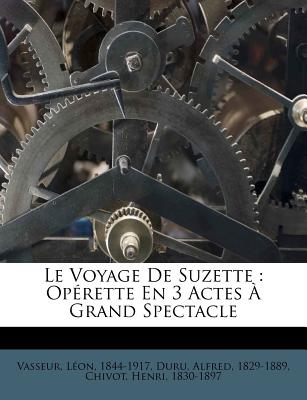 Le Voyage de Suzette: Op Rette En 3 Actes Grand Spectacle - Vasseur, L, and 1829-1889, Duru Alfred, and Chivot, Henri