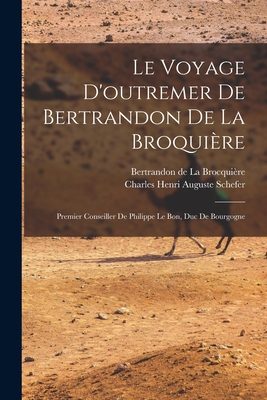 Le Voyage D'Outremer de Bertrandon de La Broquiere: Premier Conseiller de Philippe Le Bon, Duc de Bourgogne - La Brocqui?re, Bertrandon de, and Schefer, Charles Henri Auguste