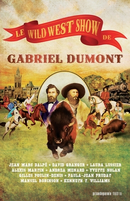 Le Wild West Show de Gabriel Dumont / Gabriel Dumont's Wild West Show - Dalp?, Jean Marc, and Martin, Alexis, and Nolan, Yvette