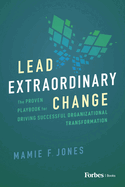 Lead Extraordinary Change: The Proven Playbook for Driving Successful Organizational Transformation