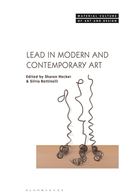 Lead in Modern and Contemporary Art - Hecker, Sharon (Editor), and Yonan, Michael (Editor), and Bottinelli, Silvia (Editor)