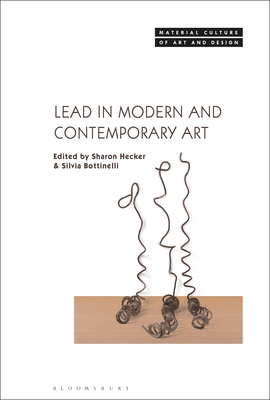 Lead in Modern and Contemporary Art - Hecker, Sharon (Editor), and Bottinelli, Silvia (Editor)