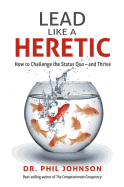 Lead Like a Heretic: How to Challenge the Status Quo - And Thrive