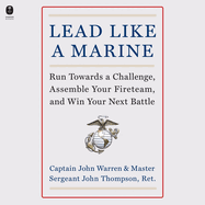 Lead Like a Marine: Run Towards a Challenge, Assemble Your Fireteam, and Win Your Next Battle