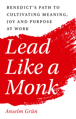 Lead Like a Monk: Benedict's Path to Cultivating Meaning, Joy, and Purpose at Work - Grn, Anselm