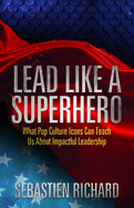 Lead Like a Superhero: What Pop Culture Icons Can Teach Us about Impactful Leadership