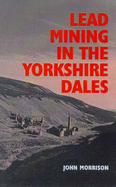Lead Mining in the Yorkshire Dales - Morrison, John
