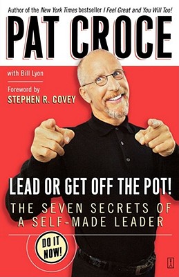 Lead or Get Off the Pot!: The Seven Secrets of a Self-Made Leader - Croce, Pat, and Lyon, Bill, and Covey, Stephen R (Foreword by)