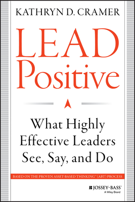 Lead Positive: What Highly Effective Leaders See, Say, and Do - Cramer, Kathryn D