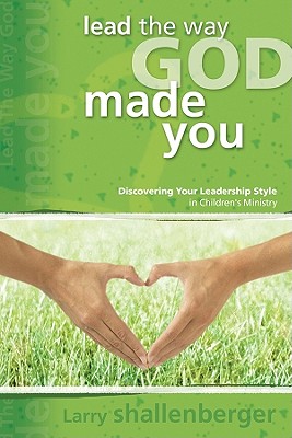 Lead the Way God Made You:: Discovering Your Leadership Style in Children's Ministry - Shallenberger, Larry