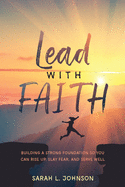 Lead with FAITH: Building a Strong Foundation so You Can Rise Up, Slay Fear, and Serve Well