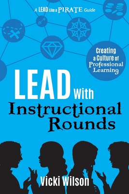 Lead with Instructional Rounds: Creating a Culture of Professional Learning - Wilson, Vicki